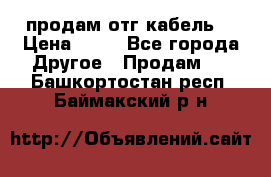 продам отг кабель  › Цена ­ 40 - Все города Другое » Продам   . Башкортостан респ.,Баймакский р-н